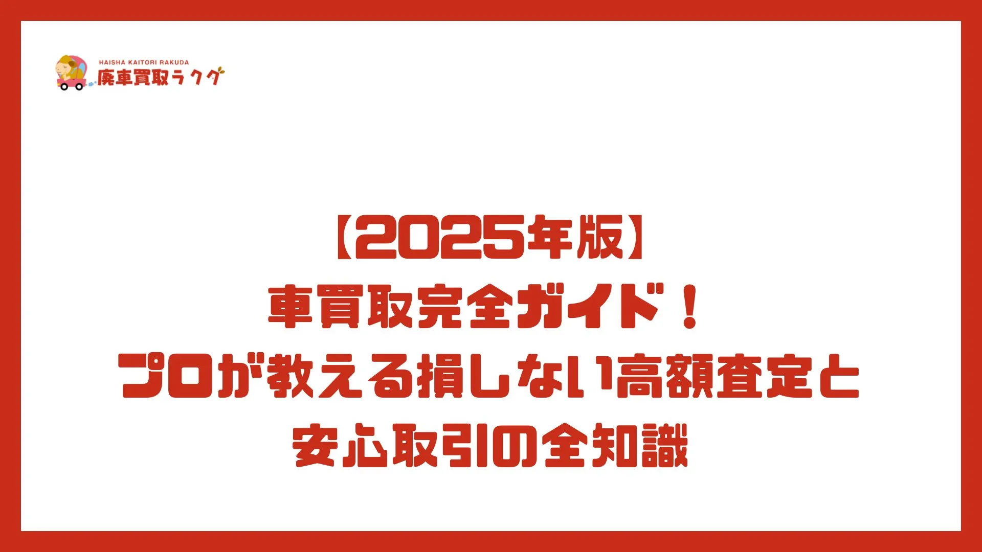 【2025年版】車買取完全ガイド！プロが教える損しない高額査定と安心取引の全知識