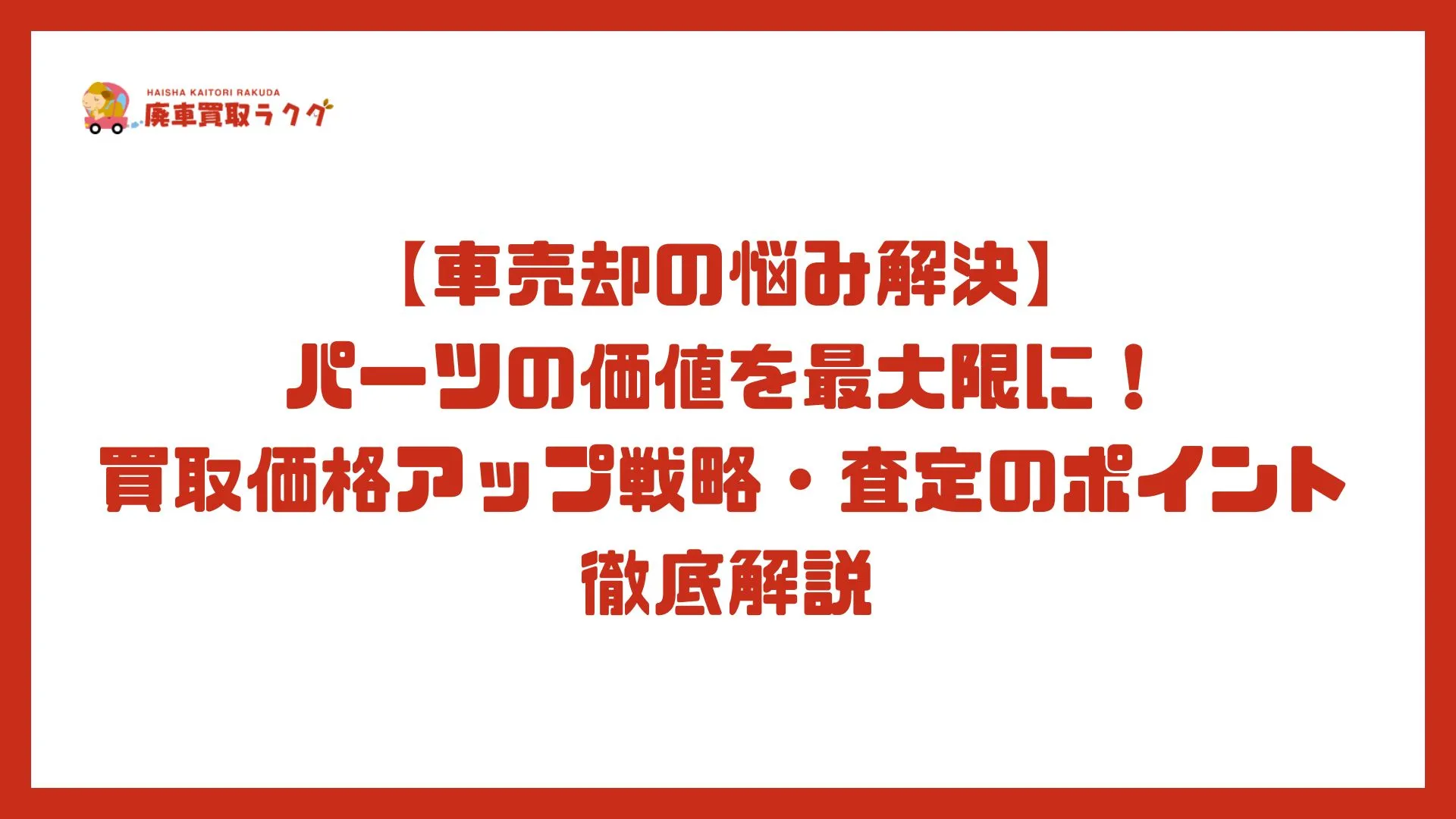 【車売却の悩み解決】パーツの価値を最大限に！買取価格アップ戦略・査定のポイント徹底解説