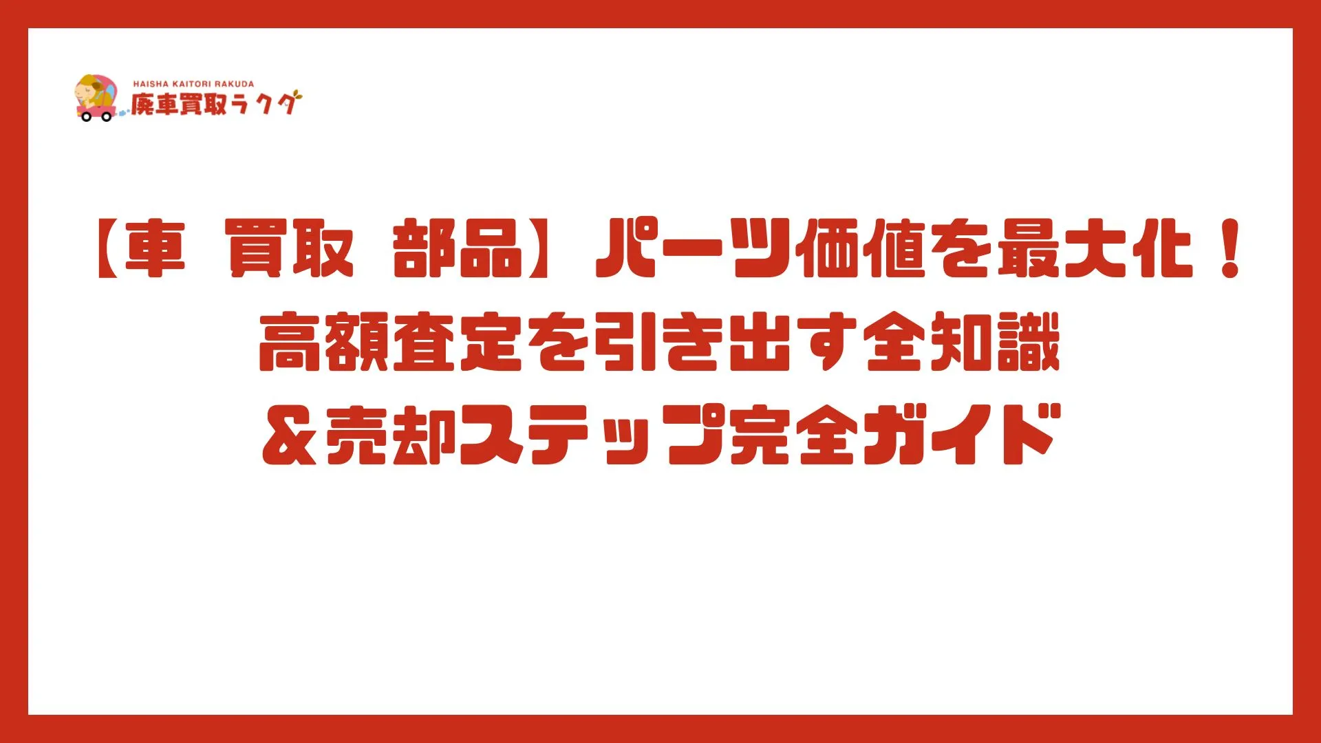 【車 買取 部品】パーツ価値を最大化！高額査定を引き出す全知識＆売却ステップ完全ガイド