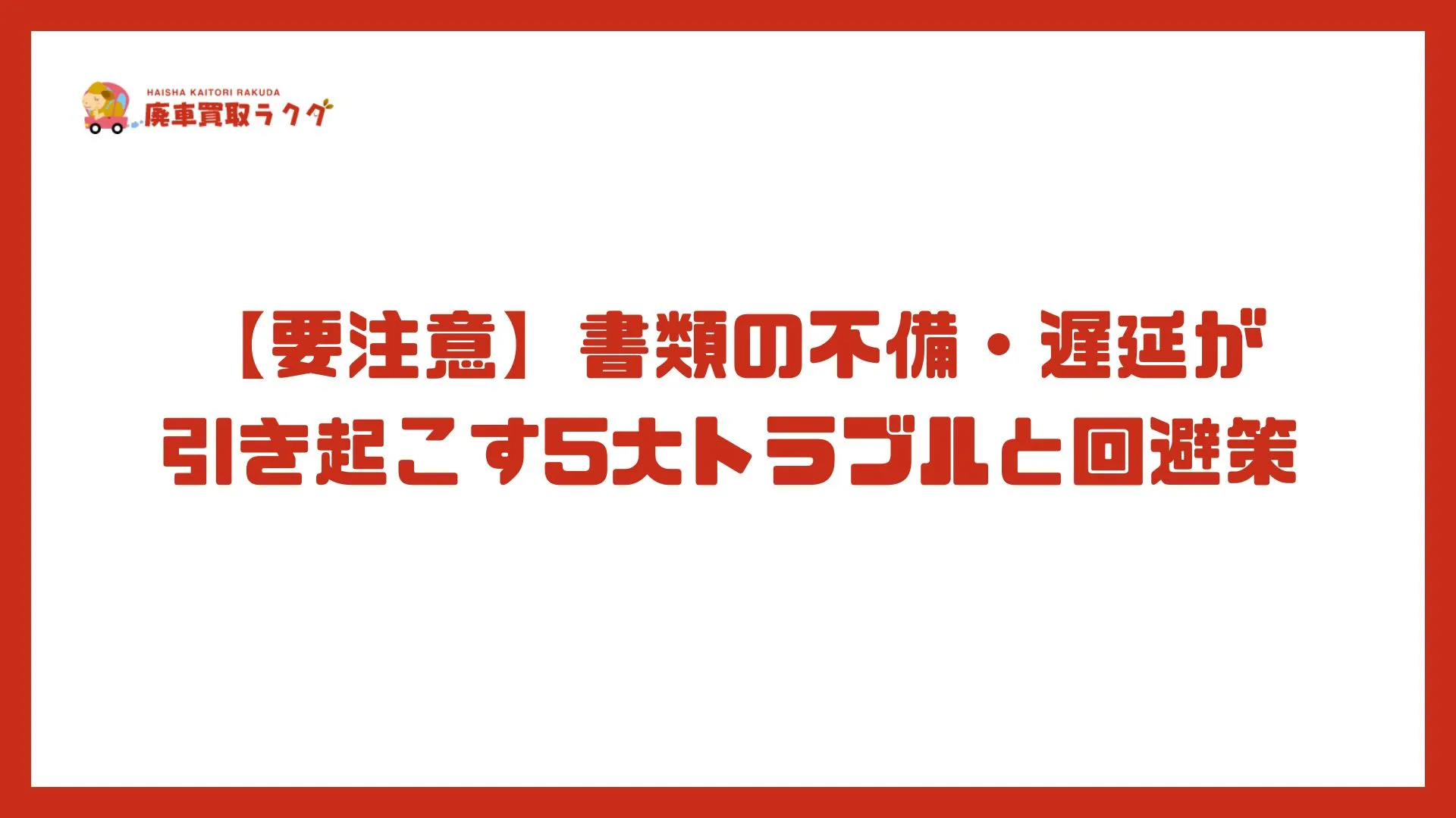 【要注意】書類の不備・遅延が引き起こす5大トラブルと回避策