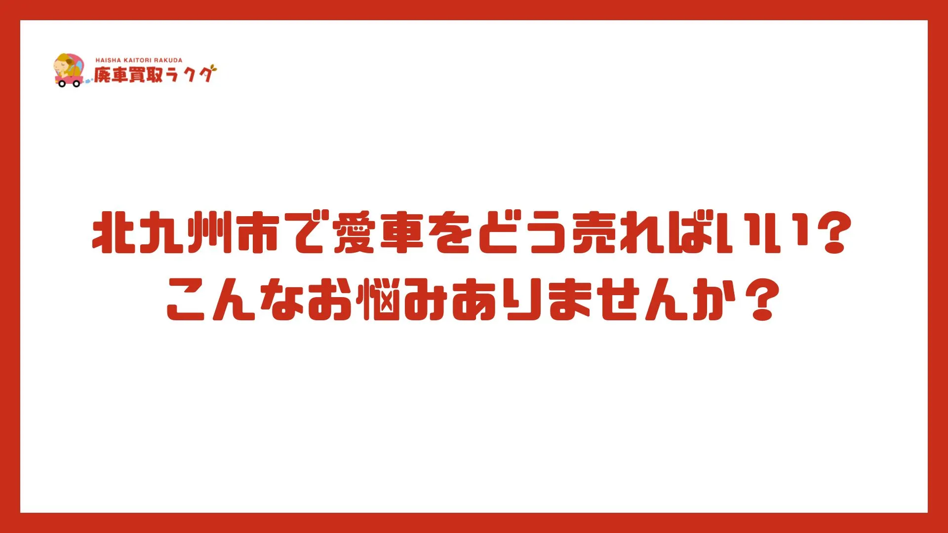 北九州市で愛車をどう売ればいい？こんなお悩みありませんか？