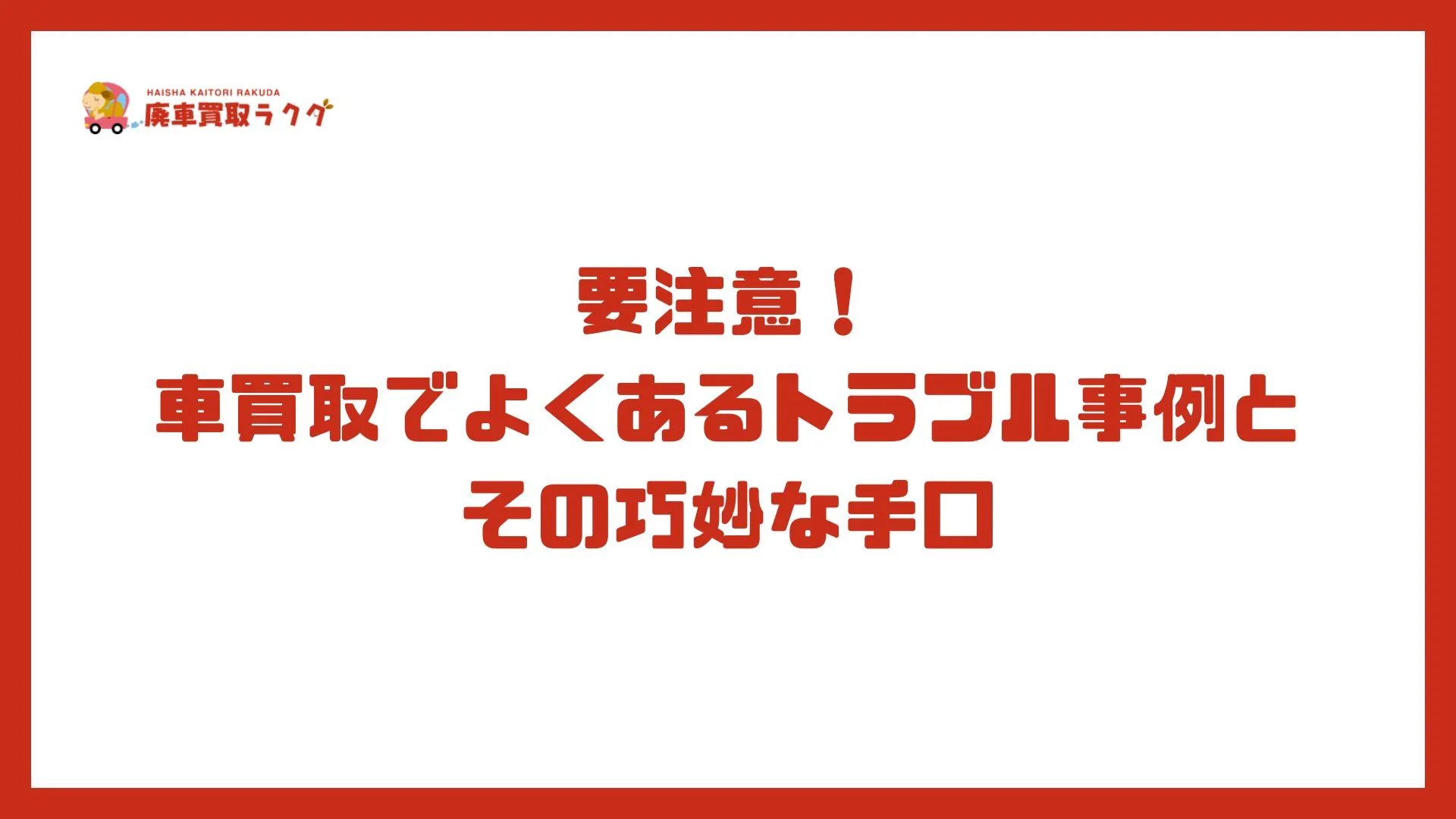 要注意！車買取でよくあるトラブル事例とその巧妙な手口