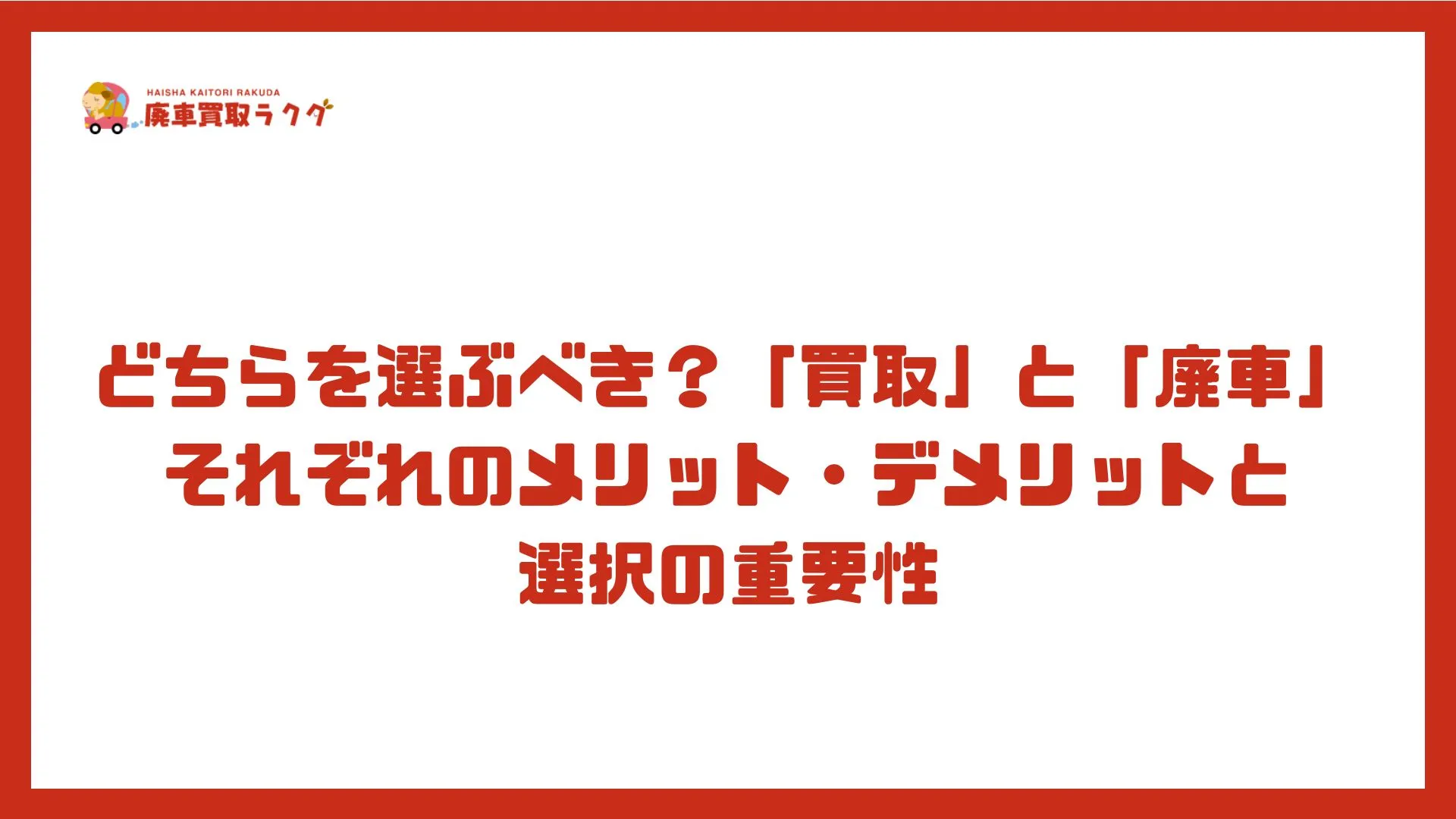 どちらを選ぶべき？「買取」と「廃車」 それぞれのメリット・デメリットと選択の重要性
