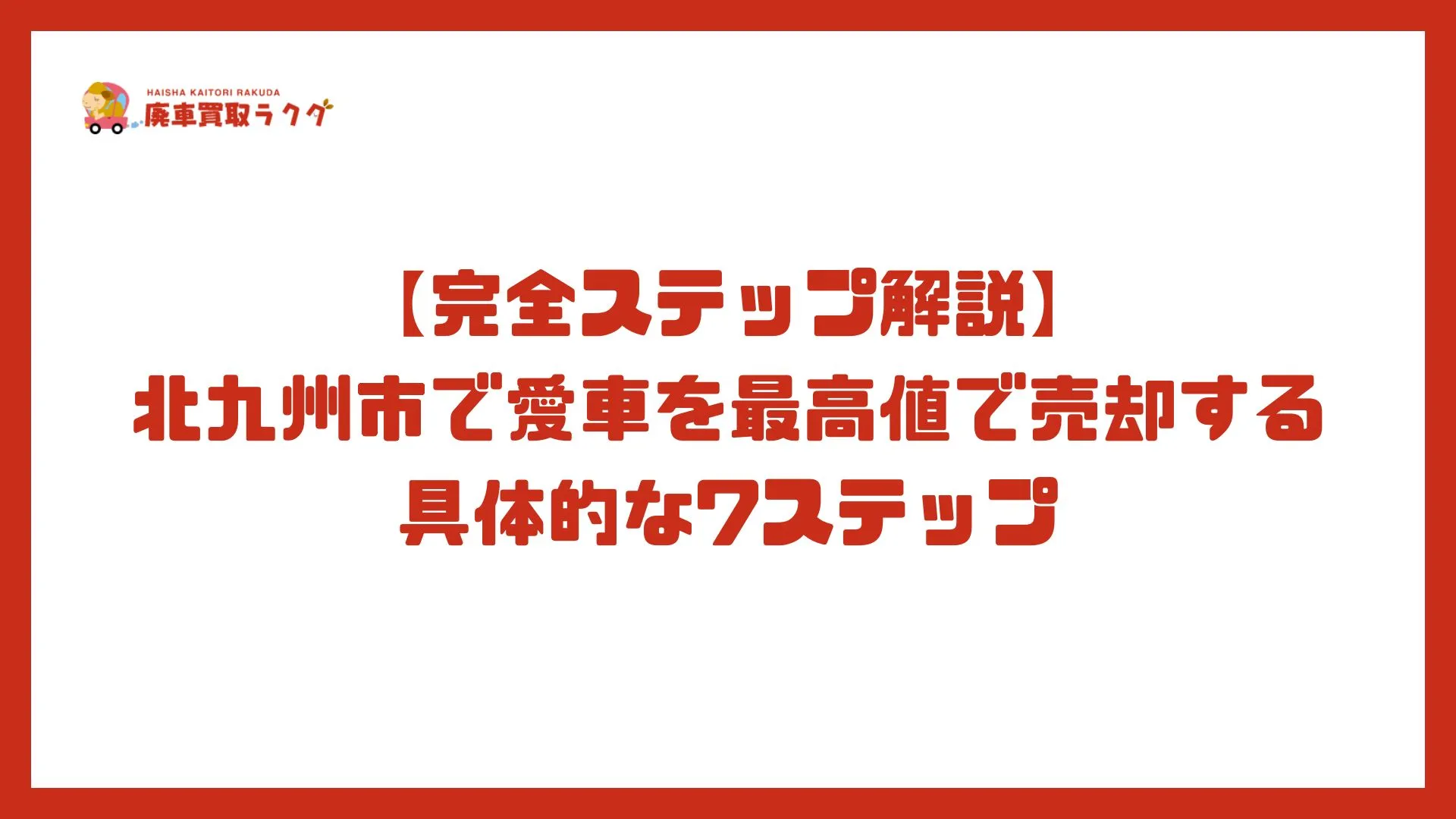 【完全ステップ解説】北九州市で愛車を最高値で売却する具体的な7ステップ