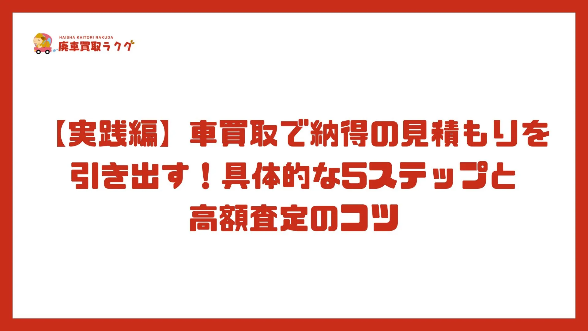 【実践編】車買取で納得の見積もりを引き出す！具体的な5ステップと高額査定のコツ