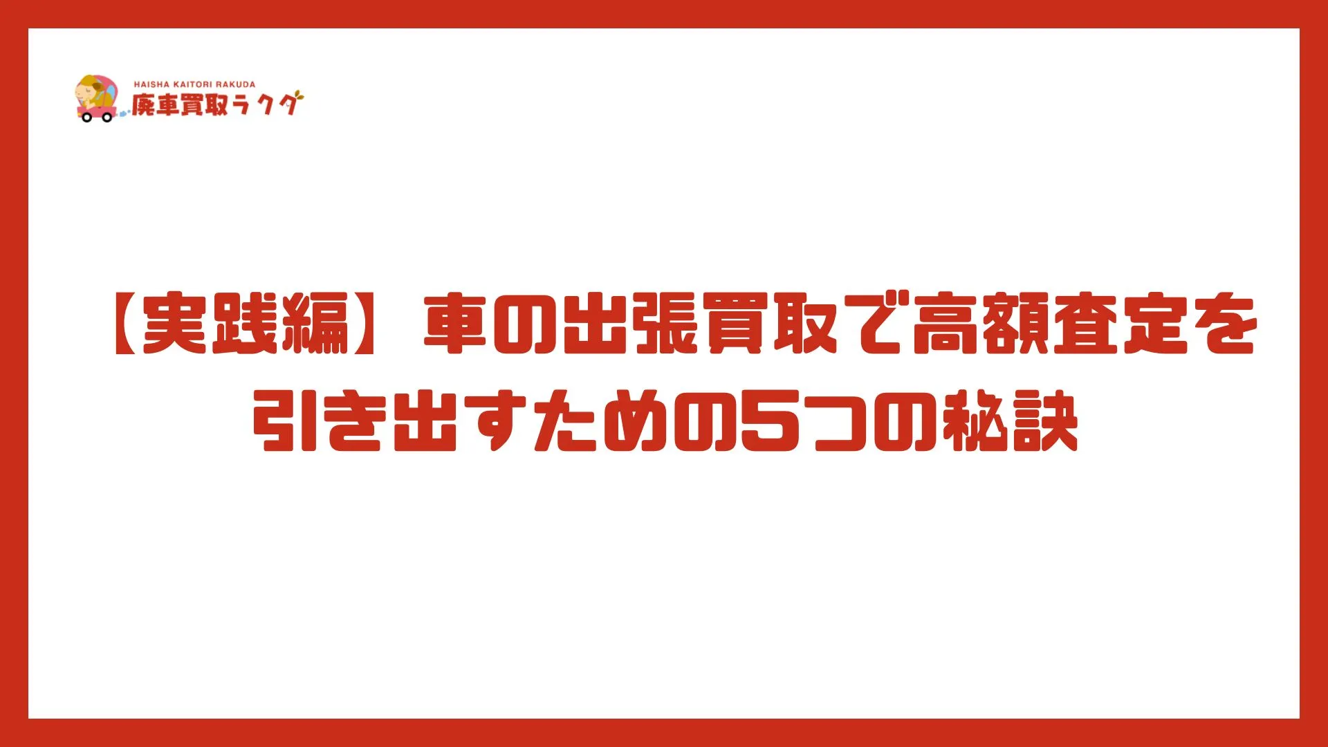 【実践編】車の出張買取で高額査定を 引き出すための5つの秘訣
