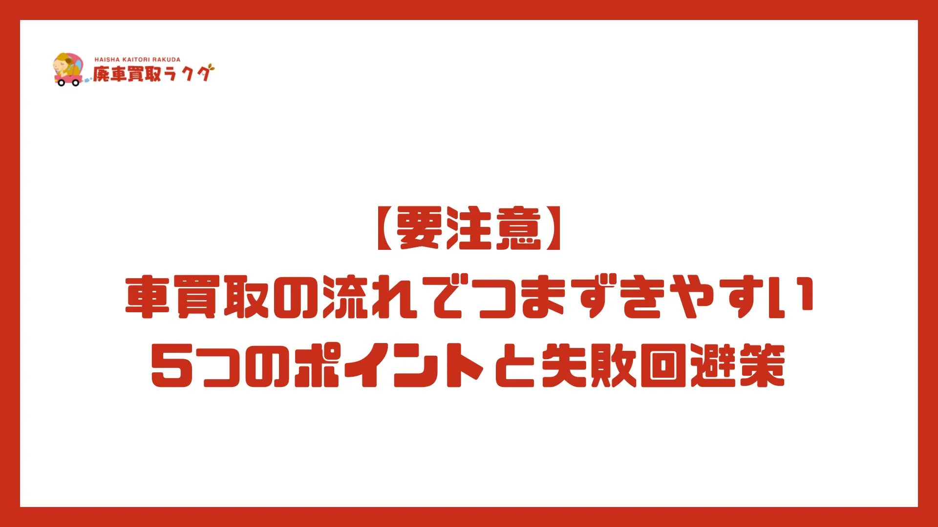 【要注意】車買取の流れでつまずきやすい5つのポイントと失敗回避策