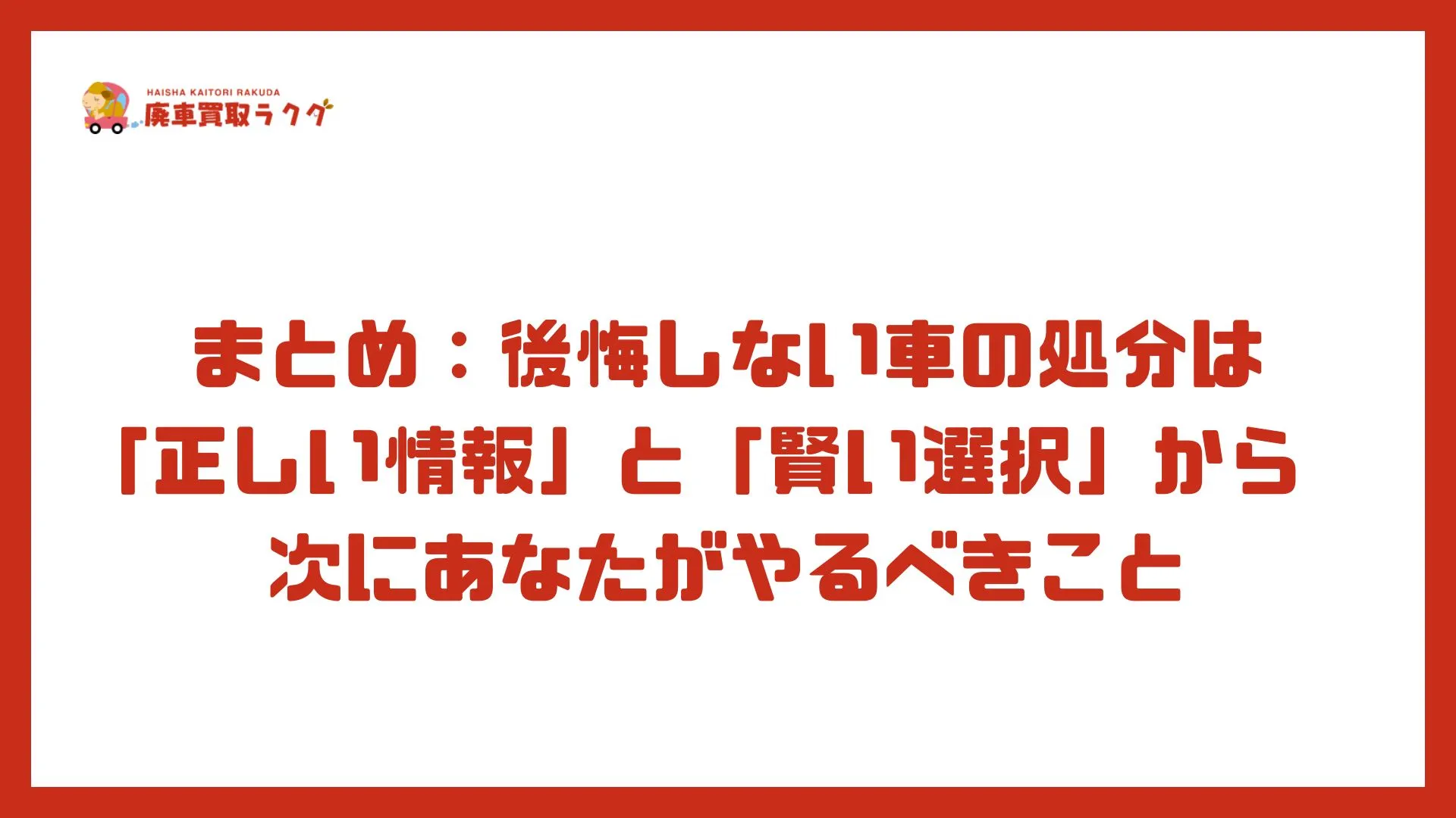 まとめ：後悔しない車の処分は「正しい情報」と「賢い選択」から – 次にあなたがやるべきこと