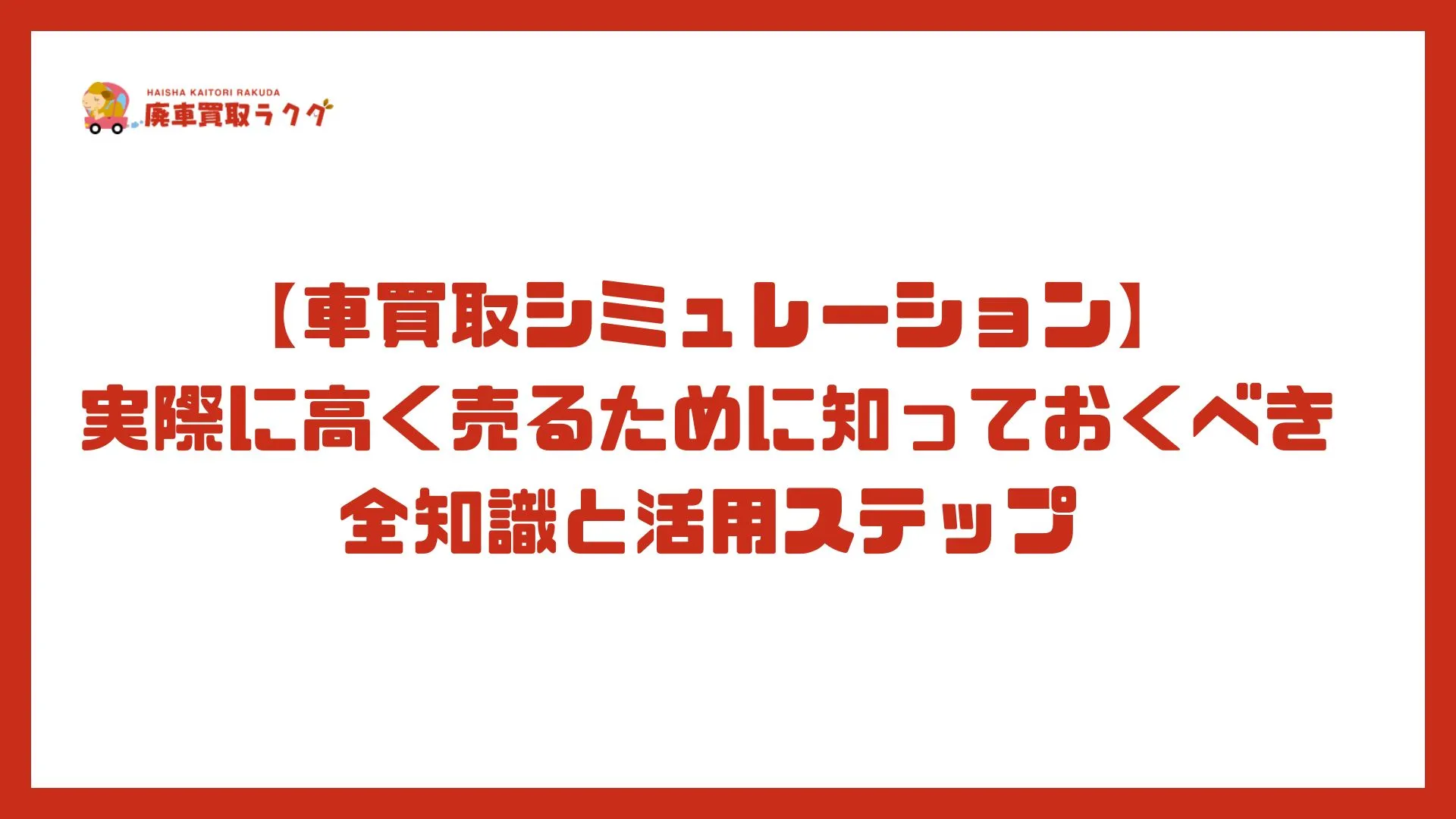 【車買取シミュレーション】実際に高く売るために知っておくべき全知識と活用ステップ