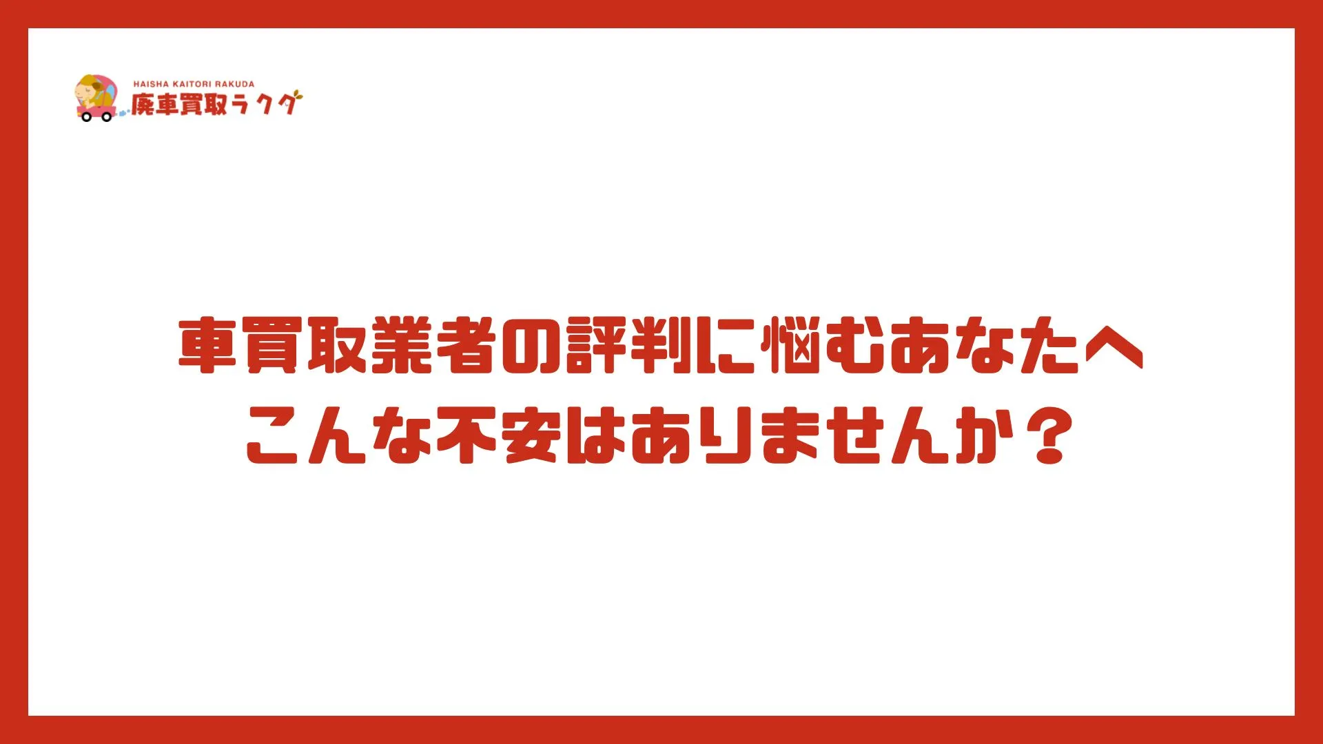 車買取業者の評判に悩むあなたへ　こんな不安はありませんか？