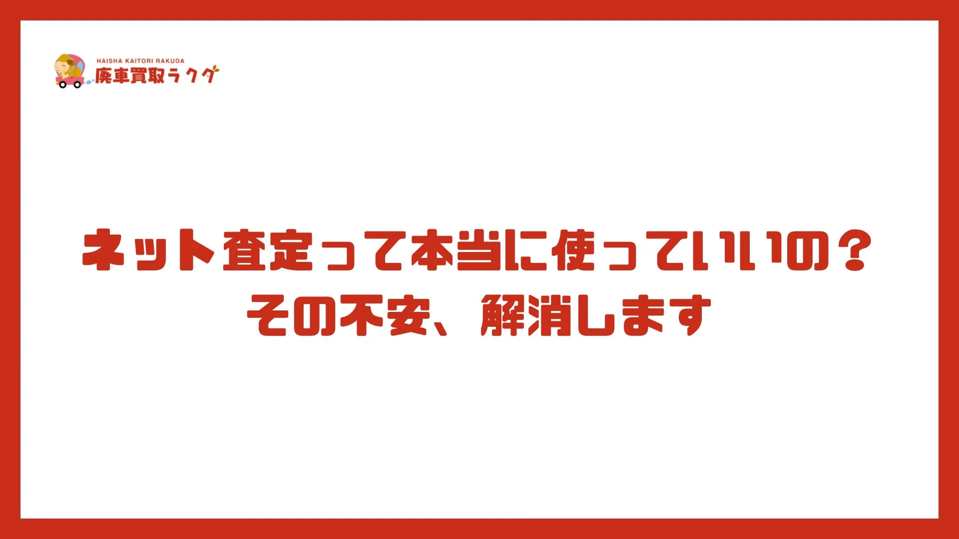 ネット査定って本当に使っていいの？その不安、解消します