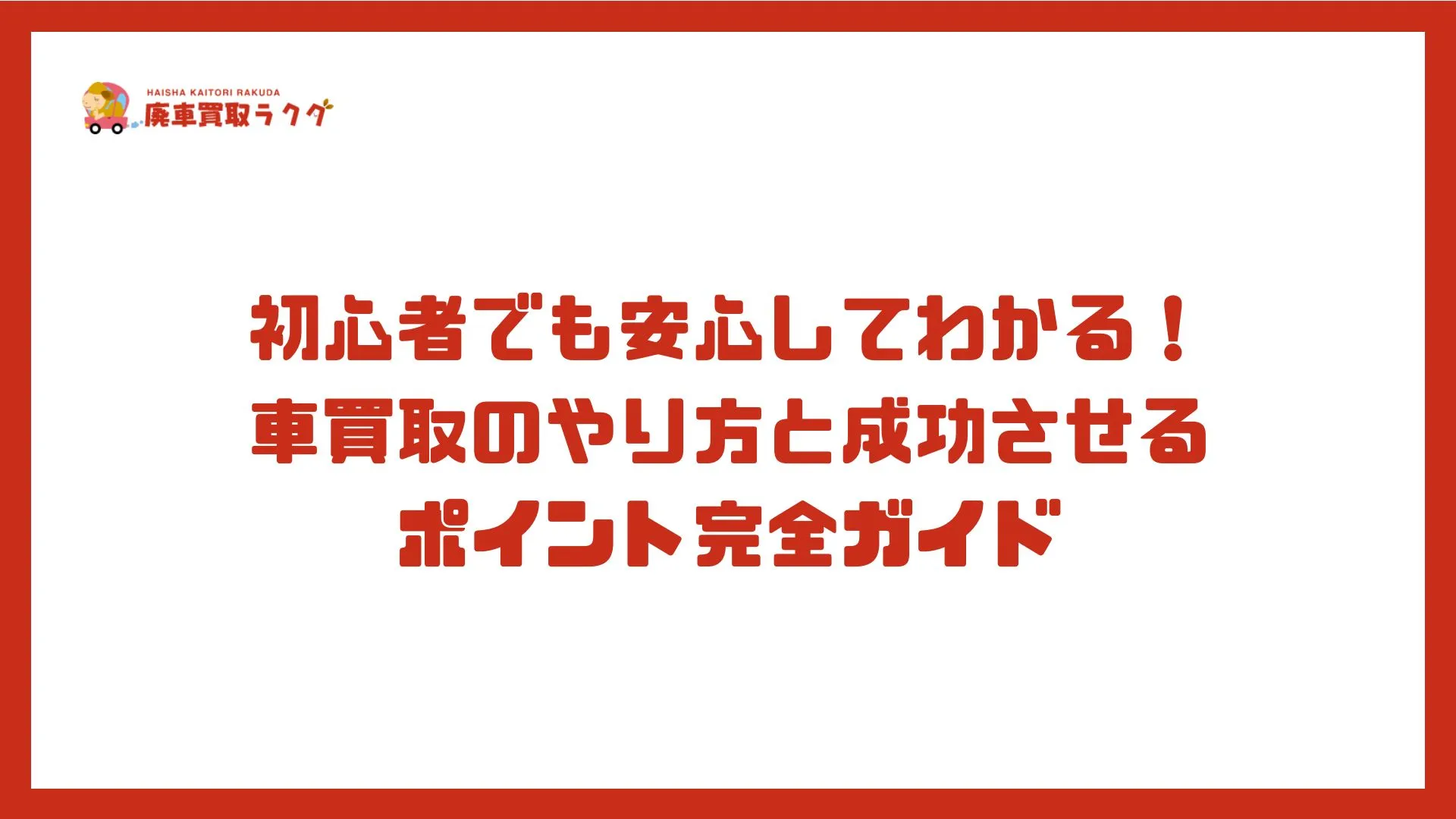 初心者でも安心してわかる！車買取のやり方と成功させるポイント完全ガイド