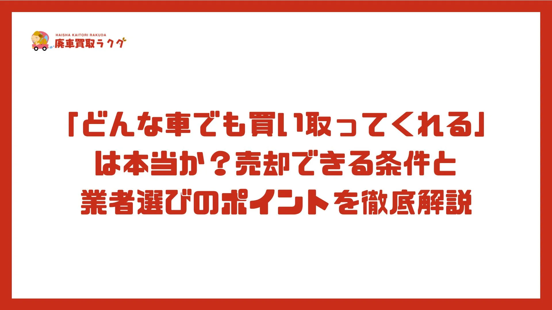 「どんな車でも買い取ってくれる」は本当か？売却できる条件と業者選びのポイントを徹底解説