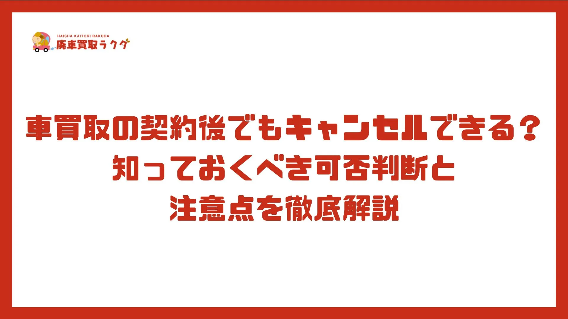 車買取の契約後でもキャンセルできる？知っておくべき可否判断と注意点を徹底解説