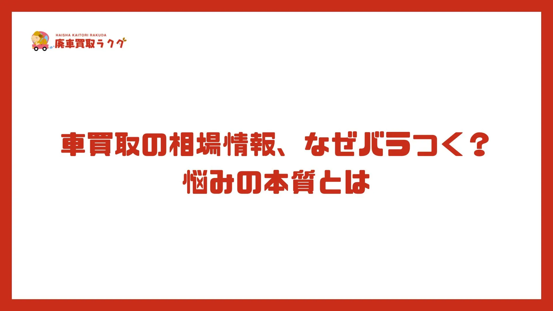 車買取の相場情報、なぜバラつく？悩みの本質とは
