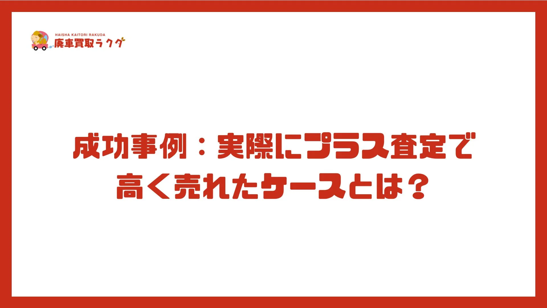 成功事例：実際にプラス査定で高く売れたケースとは？