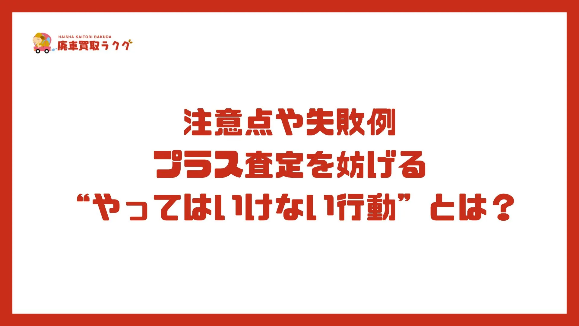 注意点や失敗例 プラス査定を妨げる “やってはいけない行動”とは？