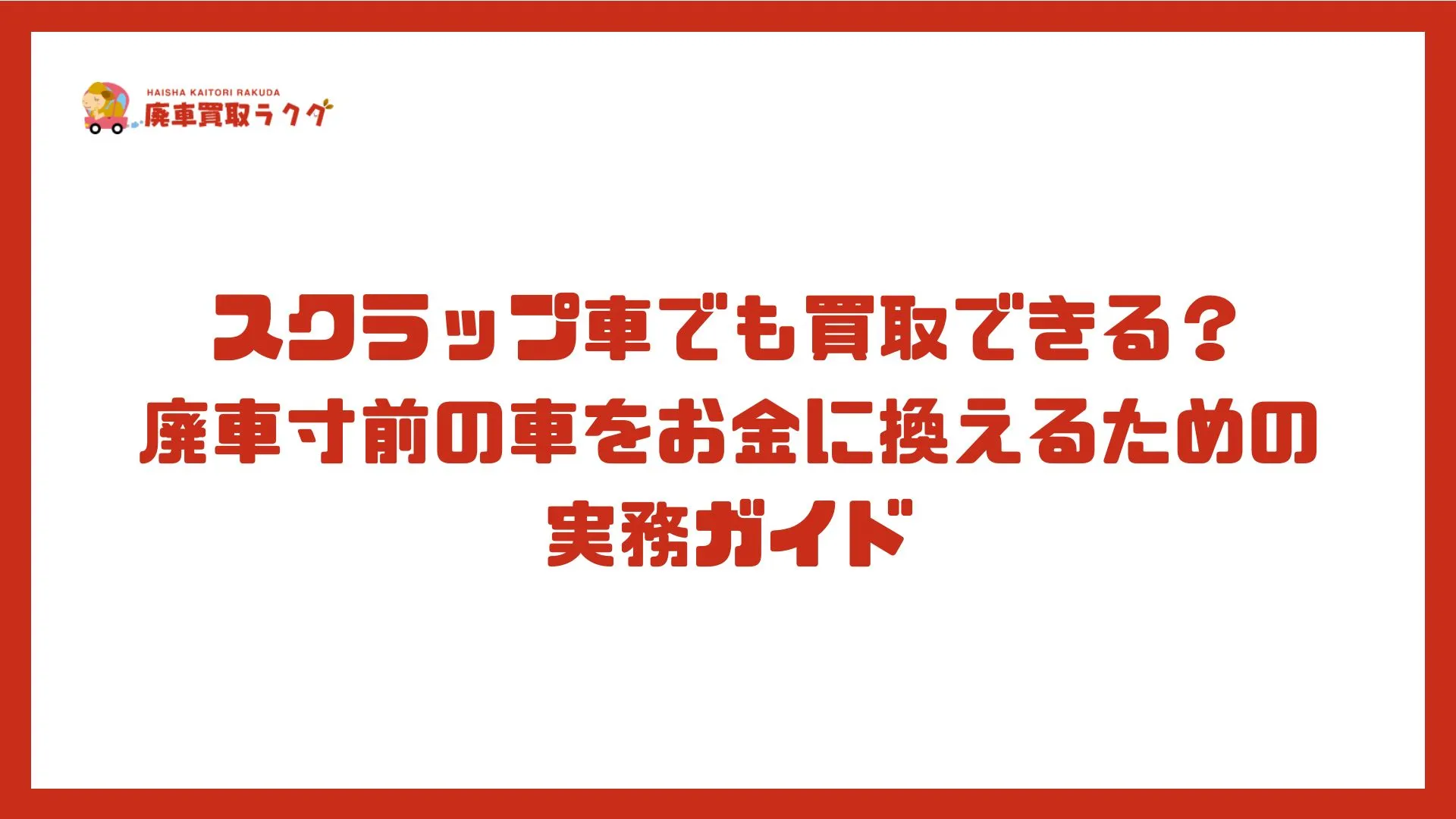 スクラップ車でも買取できる？廃車寸前の車をお金に換えるための実務ガイド