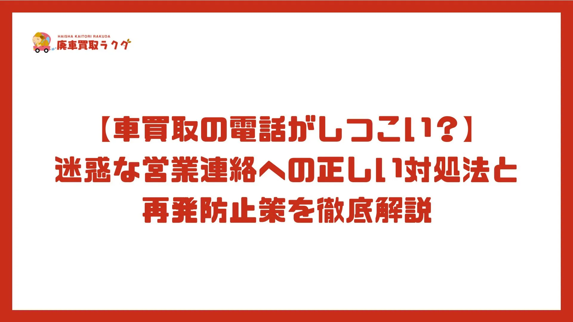 【車買取の電話がしつこい？】迷惑な営業連絡への正しい対処法と再発防止策を徹底解説