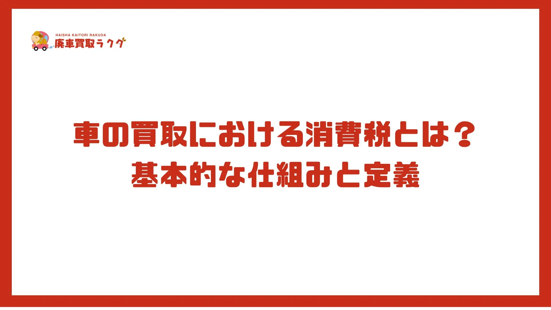 車の買取における消費税とは？基本的な仕組みと定義