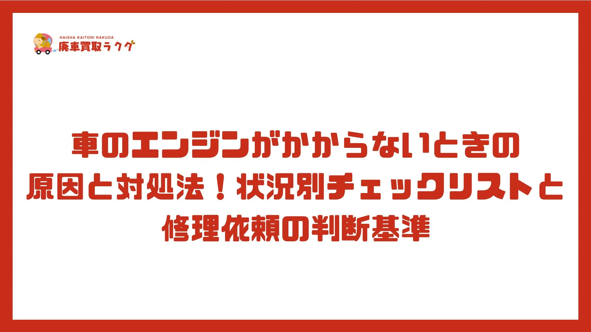 車のエンジンがかからないときの原因と対処法！状況別チェックリストと修理依頼の判断基準