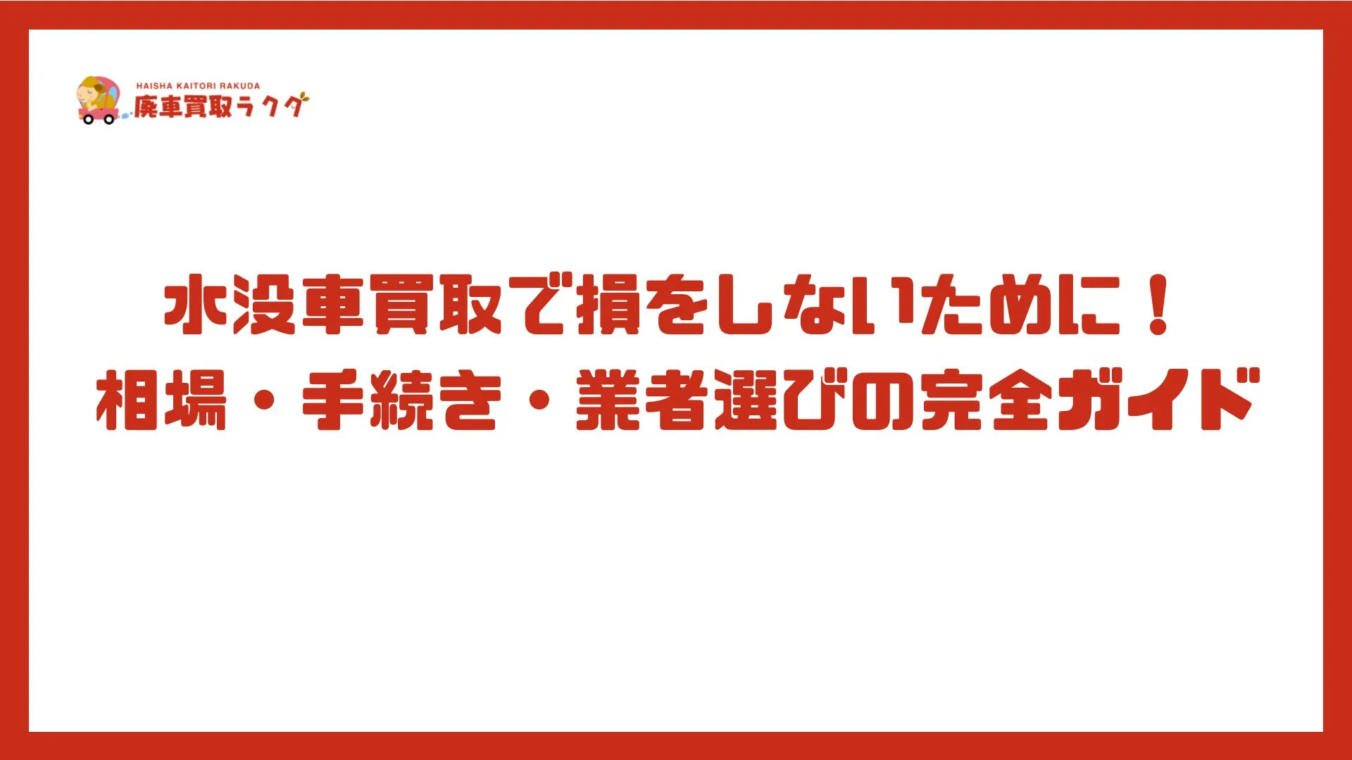 水没車買取で損をしないために！相場・手続き・業者選びの完全ガイド