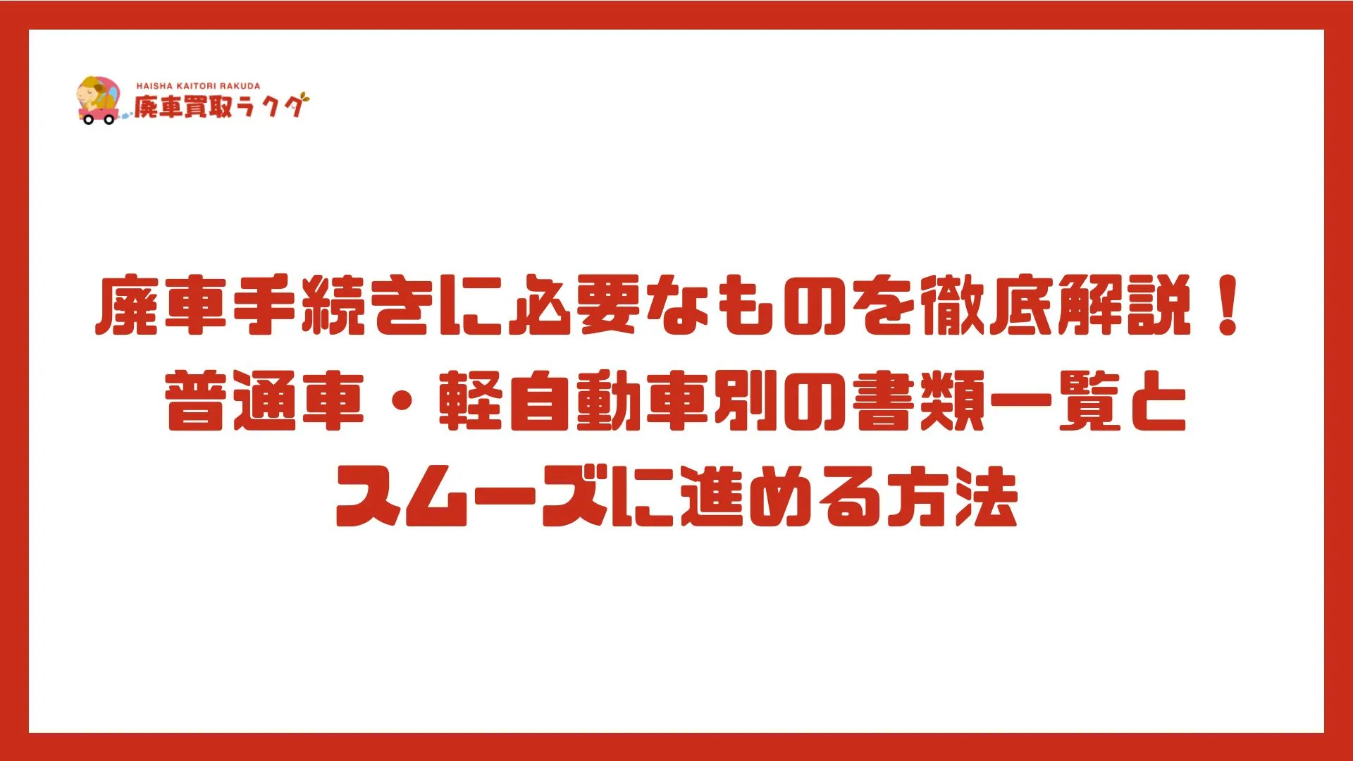 廃車手続きに必要なものを徹底解説！普通車・軽自動車別の書類一覧とスムーズに進める方法