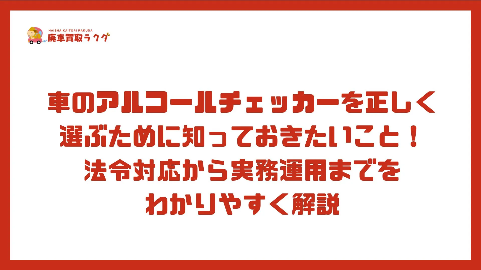 車のアルコールチェッカーを正しく選ぶために知っておきたいこと！法令対応から実務運用までをわかりやすく解説