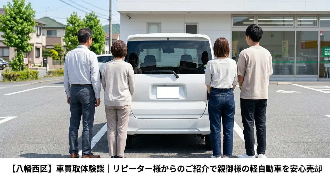 【八幡西区】車買取体験談｜リピーター様からのご紹介で親御様の軽自動車を安心売却
