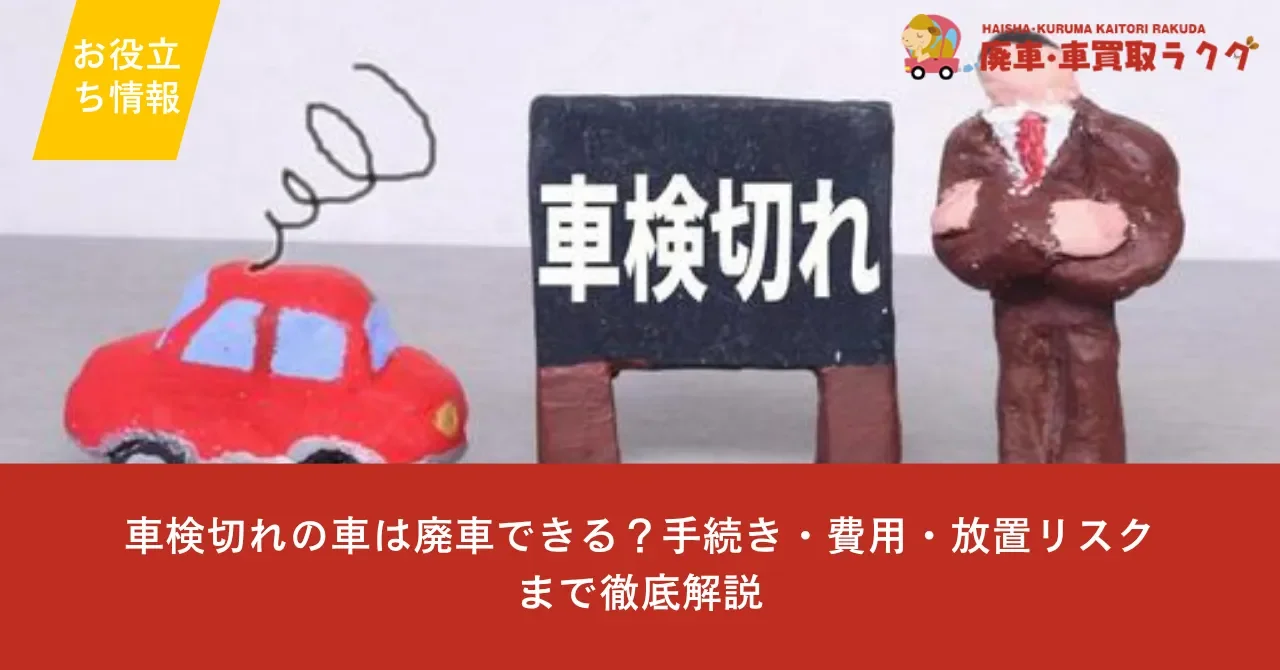 車検切れの車は廃車できる？手続き・費用・放置リスクまで徹底解説