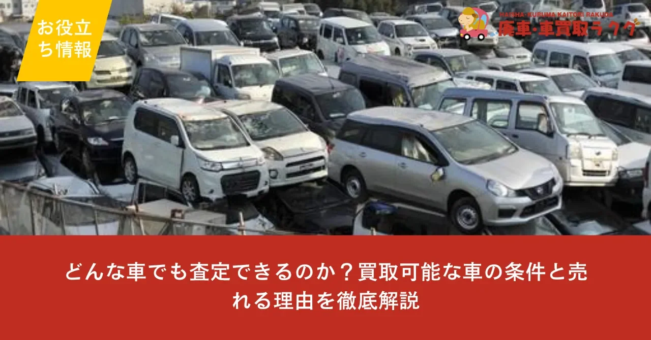 どんな車でも査定できるのか？買取可能な車の条件と売れる理由を徹底解説