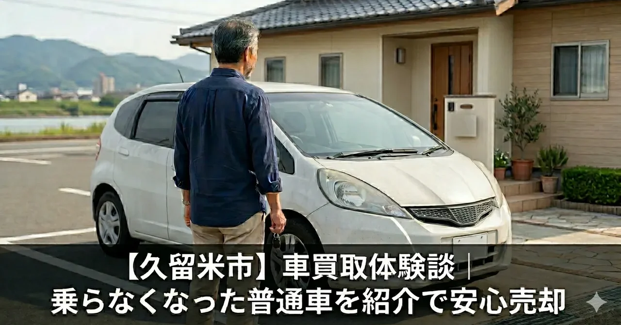 【久留米市】車買取体験談｜乗らなくなった普通車を紹介で安心売却