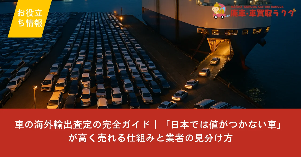車の海外輸出査定の完全ガイド｜「日本では値がつかない車」が高く売れる仕組みと業者の見分け方