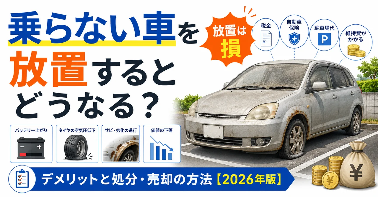 乗らない車を放置するとどうなる？デメリットと処分・売却の方法【2026年版】