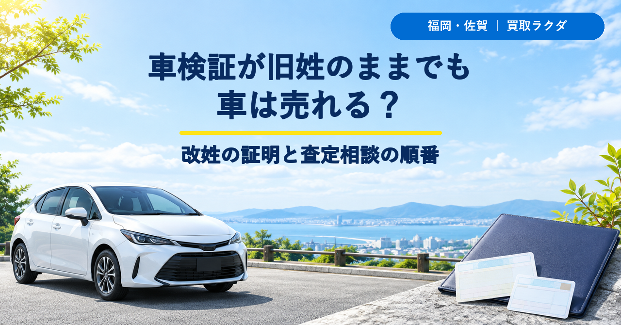 車検証が旧姓のままでも車を売れる？福岡・佐賀で改姓の証明と査定相談を進める順番